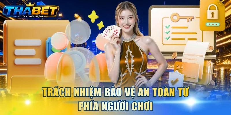 Chính Sách Bảo Mật THABET 3 Trách nhiệm bảo vệ an toàn từ phía người chơi